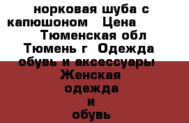 норковая шуба с капюшоном › Цена ­ 11 000 - Тюменская обл., Тюмень г. Одежда, обувь и аксессуары » Женская одежда и обувь   . Тюменская обл.,Тюмень г.